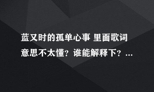 蓝又时的孤单心事 里面歌词意思不太懂？谁能解释下？ 我在你心里有没有一点特别怕你终究没发现这句是啥意