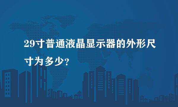 29寸普通液晶显示器的外形尺寸为多少？