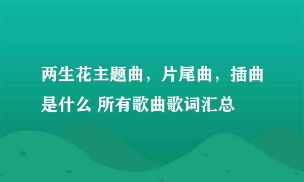 两生花主题曲，片尾曲，插曲是什么 所有歌曲歌词汇总