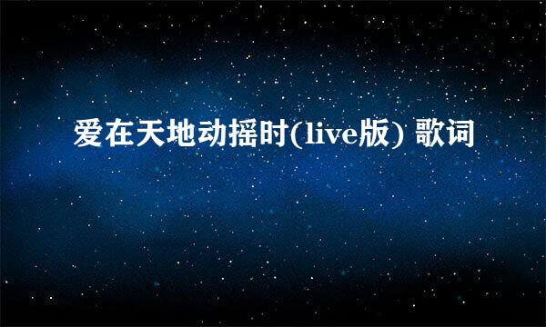 爱在天地动摇时(live版) 歌词