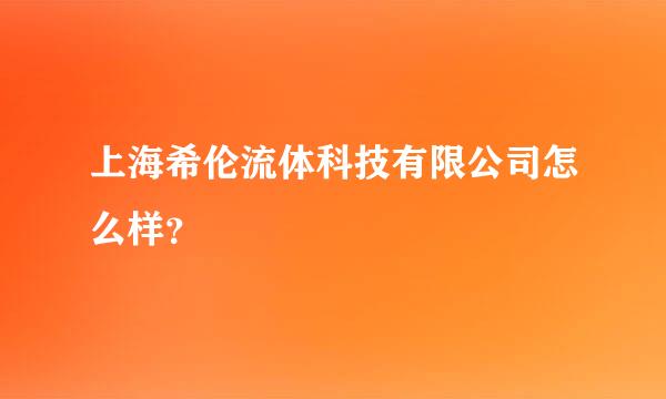 上海希伦流体科技有限公司怎么样？