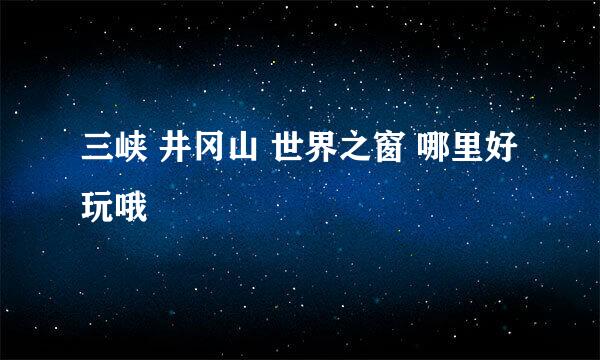 三峡 井冈山 世界之窗 哪里好玩哦