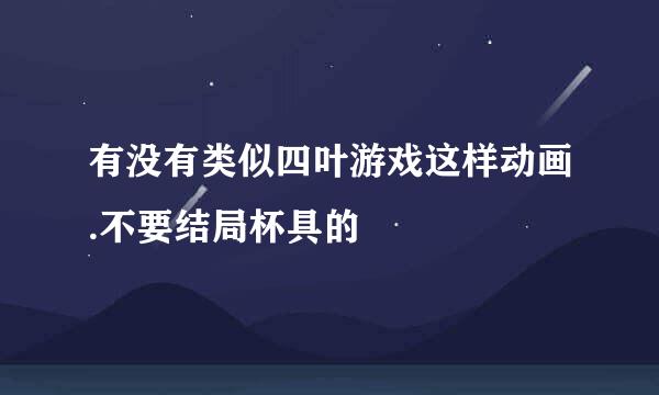 有没有类似四叶游戏这样动画.不要结局杯具的