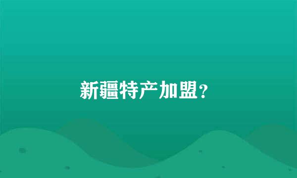 新疆特产加盟？