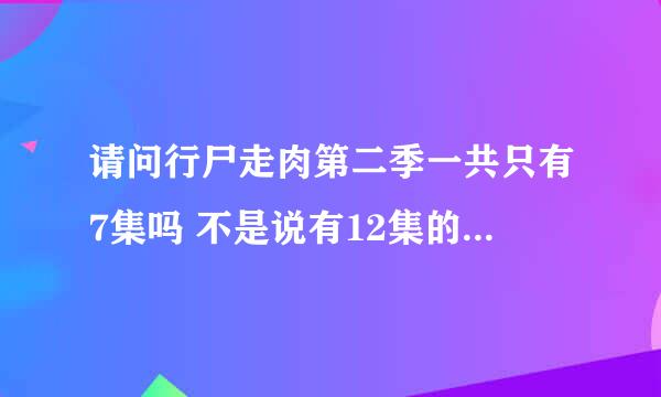 请问行尸走肉第二季一共只有7集吗 不是说有12集的嘛 还有第三季什么时候出啊 ？