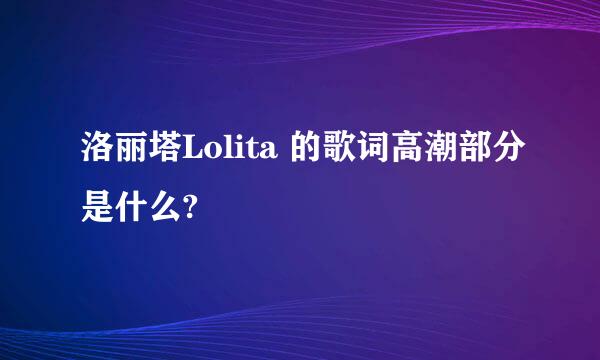 洛丽塔Lolita 的歌词高潮部分是什么?