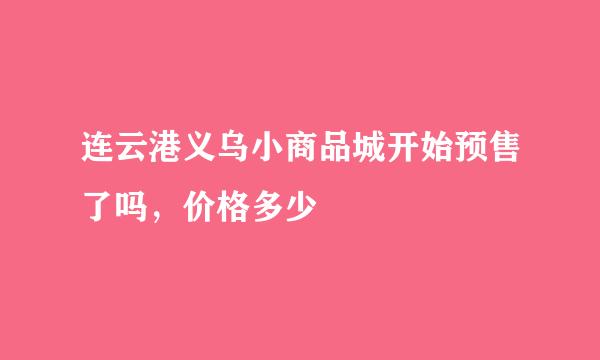 连云港义乌小商品城开始预售了吗，价格多少