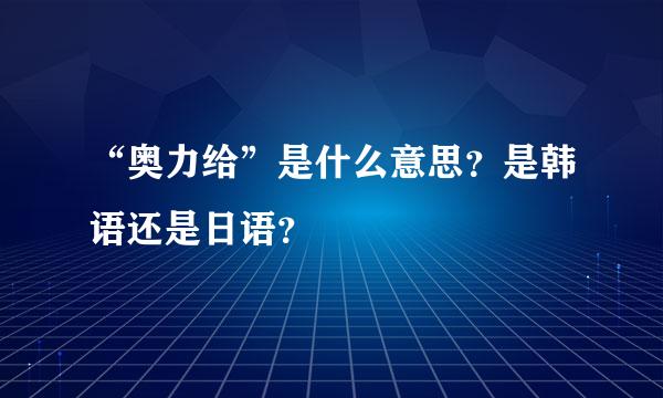 “奥力给”是什么意思？是韩语还是日语？