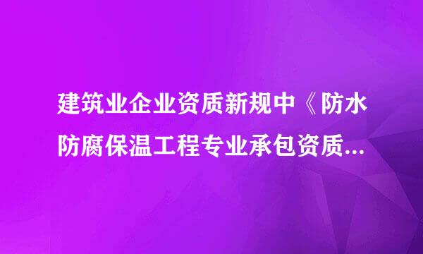 建筑业企业资质新规中《防水防腐保温工程专业承包资质标准》二级标准,主要人员解释