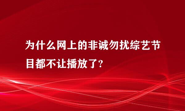 为什么网上的非诚勿扰综艺节目都不让播放了?