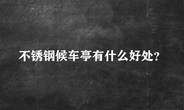 不锈钢候车亭有什么好处？