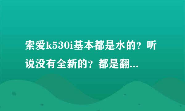 索爱k530i基本都是水的？听说没有全新的？都是翻新？现在买性价比好不？值不？