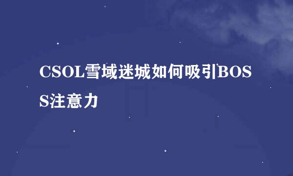 CSOL雪域迷城如何吸引BOSS注意力