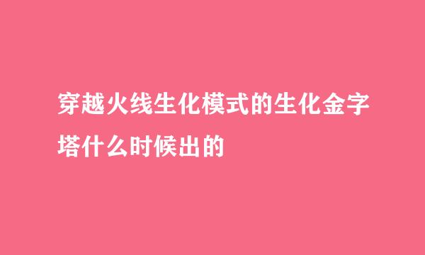 穿越火线生化模式的生化金字塔什么时候出的