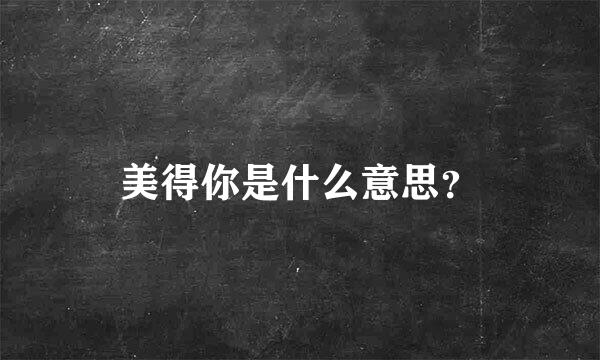 美得你是什么意思？