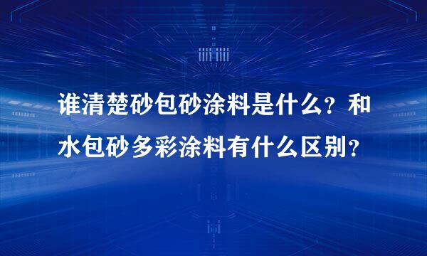 谁清楚砂包砂涂料是什么？和水包砂多彩涂料有什么区别？