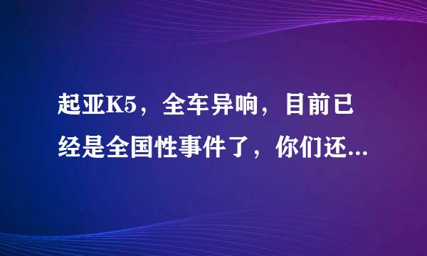 起亚K5，全车异响，目前已经是全国性事件了，你们还敢买吗？