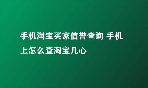 手机淘宝买家信誉查询 手机上怎么查淘宝几心