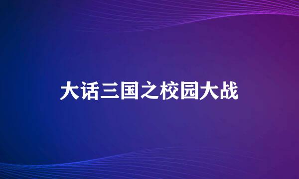 大话三国之校园大战