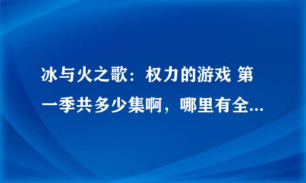 冰与火之歌：权力的游戏 第一季共多少集啊，哪里有全集啊？？第二季呢？谢谢了，大神帮忙啊