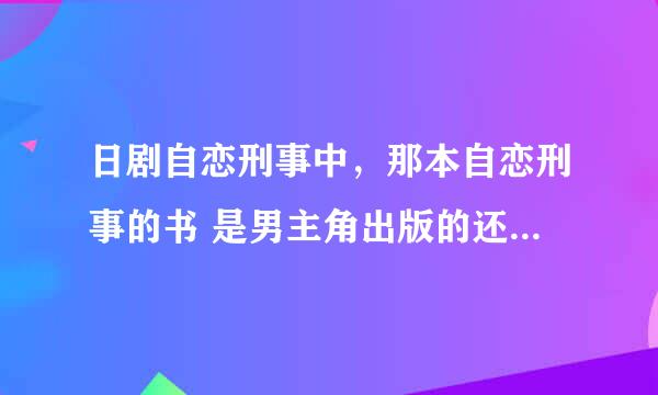 日剧自恋刑事中，那本自恋刑事的书 是男主角出版的还是他父亲出版的？