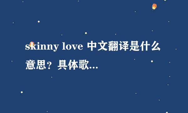 skinny love 中文翻译是什么意思？具体歌词翻译也要。谢谢。最要是一句英文一句中文的