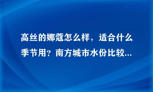 高丝的娜蔻怎么样，适合什么季节用？南方城市水份比较充足的。会不会油