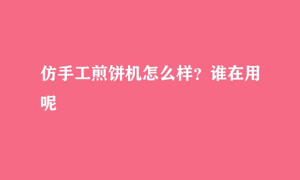 仿手工煎饼机怎么样？谁在用呢