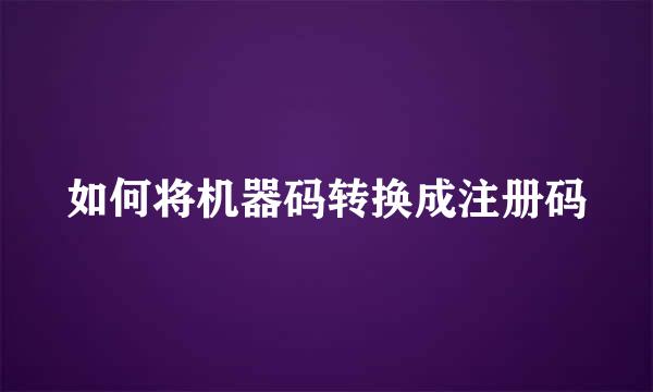 如何将机器码转换成注册码