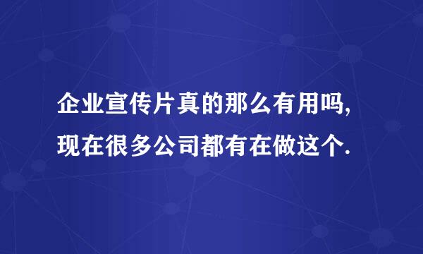 企业宣传片真的那么有用吗,现在很多公司都有在做这个.