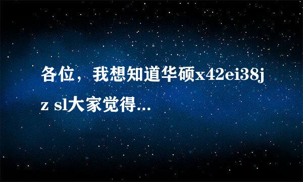 各位，我想知道华硕x42ei38jz sl大家觉得如何，散热不好吗。需要大家的评价，当然，用过的人的经验更好。