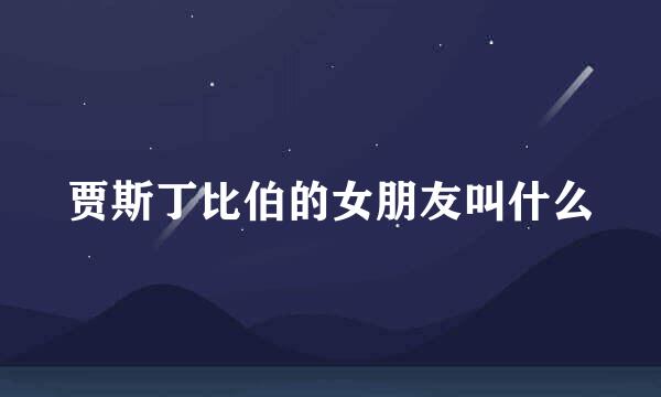 贾斯丁比伯的女朋友叫什么