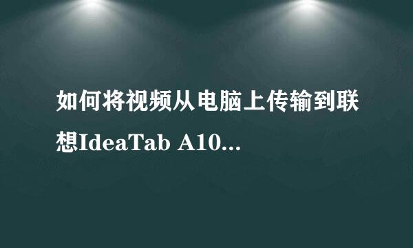 如何将视频从电脑上传输到联想IdeaTab A1000上啊