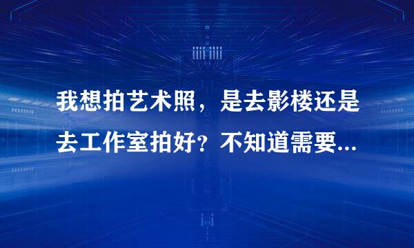 我想拍艺术照，是去影楼还是去工作室拍好？不知道需要注意些什么？