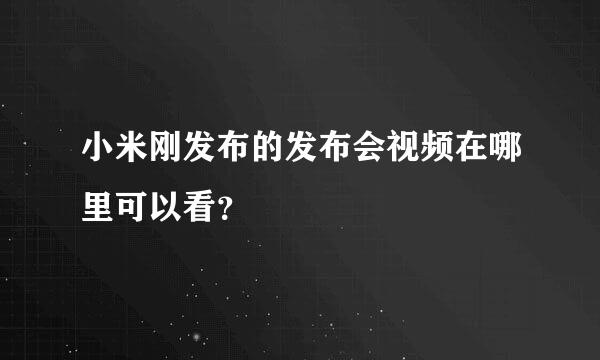 小米刚发布的发布会视频在哪里可以看？