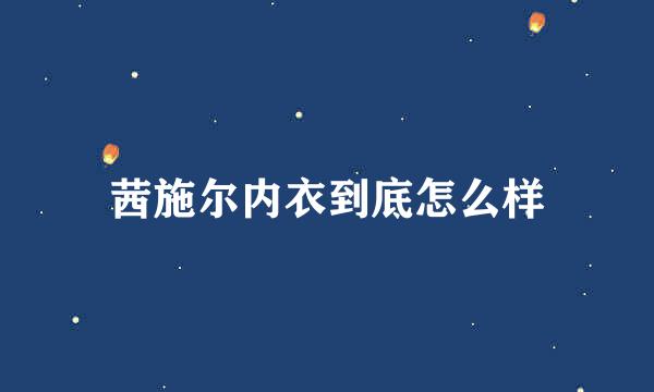 茜施尔内衣到底怎么样