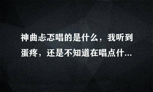 神曲忐忑唱的是什么，我听到蛋疼，还是不知道在唱点什么，我难道是外星人，听不懂中文？？？？