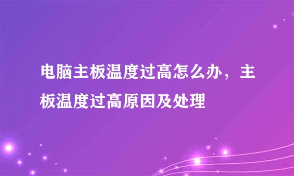 电脑主板温度过高怎么办，主板温度过高原因及处理