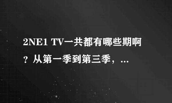 2NE1 TV一共都有哪些期啊？从第一季到第三季，按日期列一下呗，我方便下载