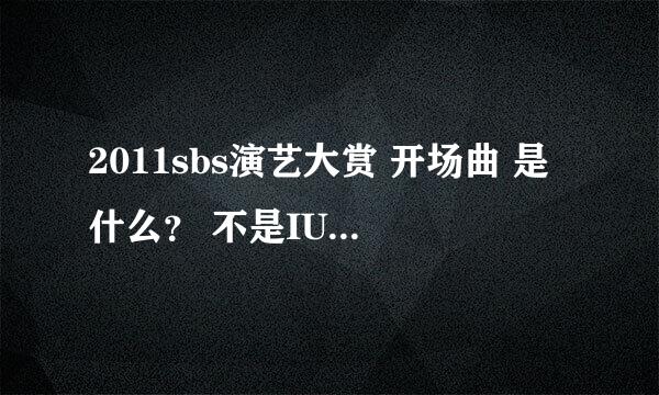 2011sbs演艺大赏 开场曲 是什么？ 不是IU的那个歌 是申凤善和模特的那个歌曲 叫什么名字？