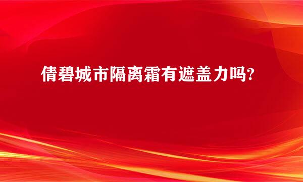 倩碧城市隔离霜有遮盖力吗?