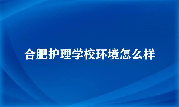 合肥护理学校环境怎么样