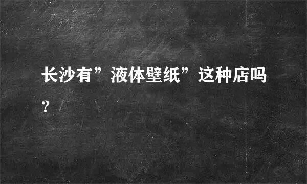 长沙有”液体壁纸”这种店吗？