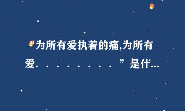 “为所有爱执着的痛,为所有爱．．．．．．．．”是什么歌的歌词?