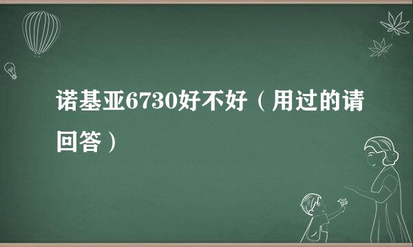 诺基亚6730好不好（用过的请回答）