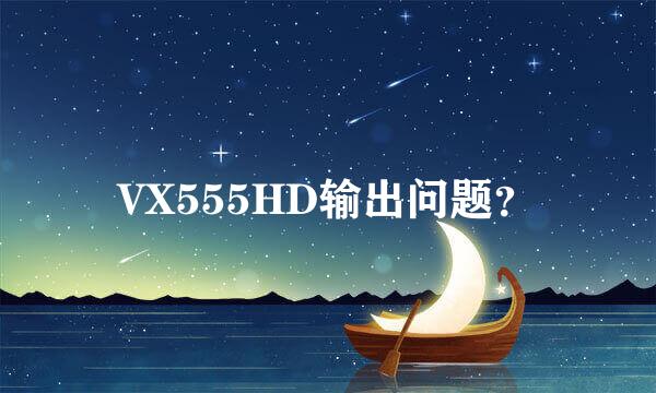 VX555HD输出问题？