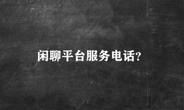 闲聊平台服务电话？