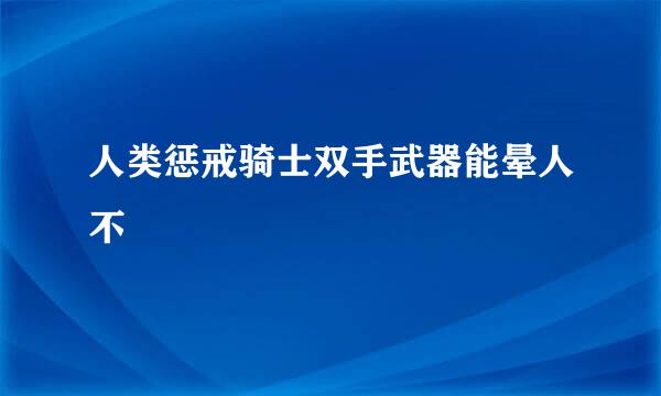 人类惩戒骑士双手武器能晕人不