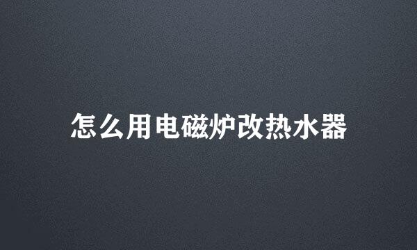 怎么用电磁炉改热水器