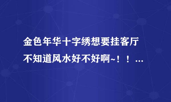 金色年华十字绣想要挂客厅 不知道风水好不好啊~！！！？？？